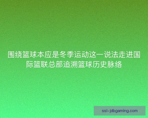 围绕篮球本应是冬季运动这一说法走进国际篮联总部追溯篮球历史脉络