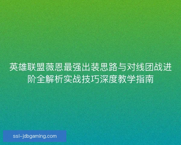 英雄联盟薇恩最强出装思路与对线团战进阶全解析实战技巧深度教学指南 英雄联盟薇恩最强出装思路与对线团战进阶全解析实战技巧深度教学指南