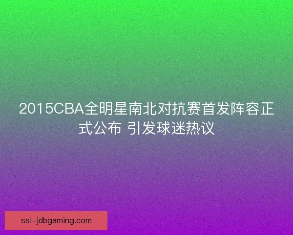 2015CBA全明星南北对抗赛首发阵容正式公布 引发球迷热议