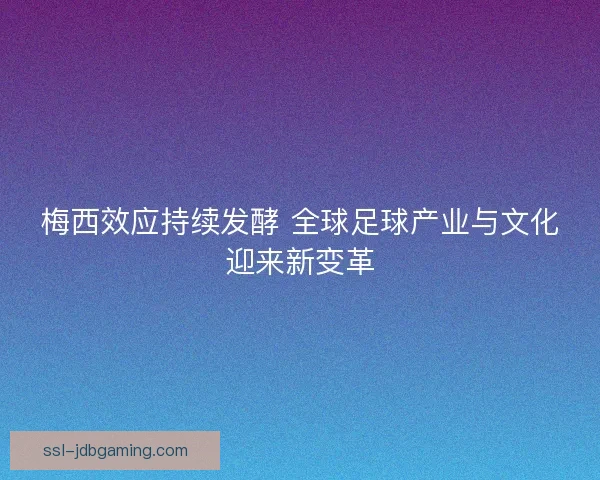 梅西效应持续发酵 全球足球产业与文化迎来新变革