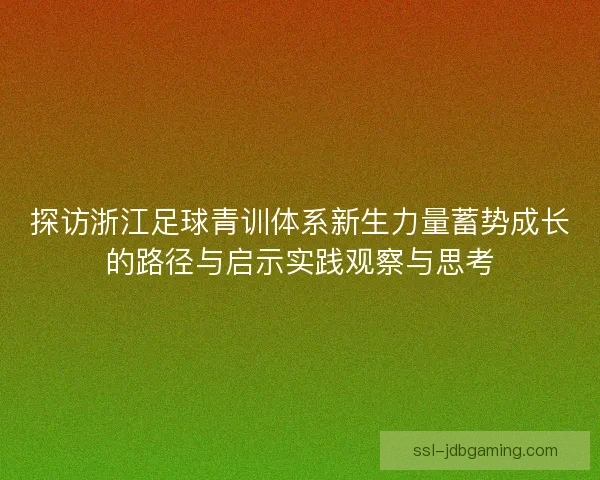探访浙江足球青训体系新生力量蓄势成长的路径与启示实践观察与思考